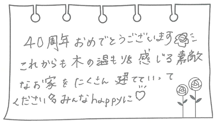 40周年おめでとうございます🌼これからも木の温もりを感じる素敵なお家をたくさん建てていってください✨みんなhappyに♡