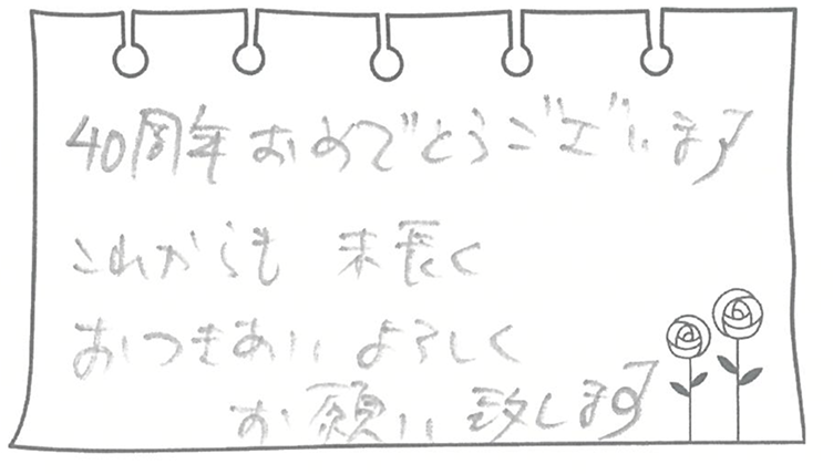40周年おめでとうございます。これからも末長くおつきあいよろしくお願い致します。