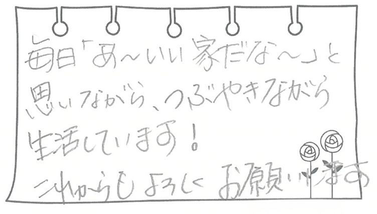 毎日「あ〜いい家だな〜」と思いながら、つぶやきながら生活しています! これからもよろしくお願いします。