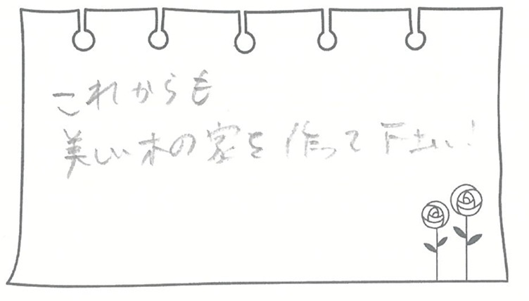 これからも美しい木の家を作って下さい!