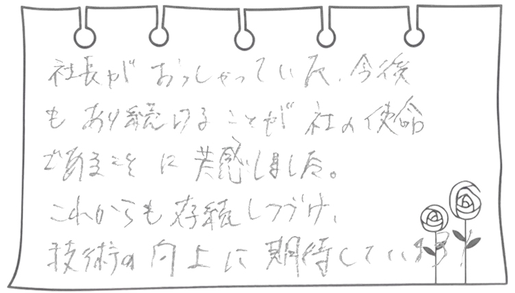 社長がおっしゃっていた、今後もあり続けることが社の使命であることに共感しました。これからも存続しつづけ、技術の向上に期待しています!